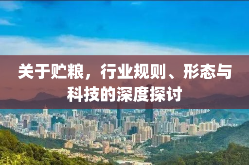 關(guān)于貯糧，行業(yè)規(guī)則、形態(tài)與科技的深度探討