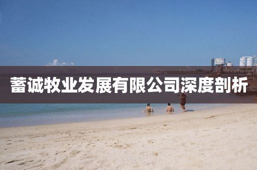 蓄誠牧業發展有限公司深度剖析