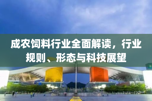 成農飼料行業全面解讀，行業規則、形態與科技展望