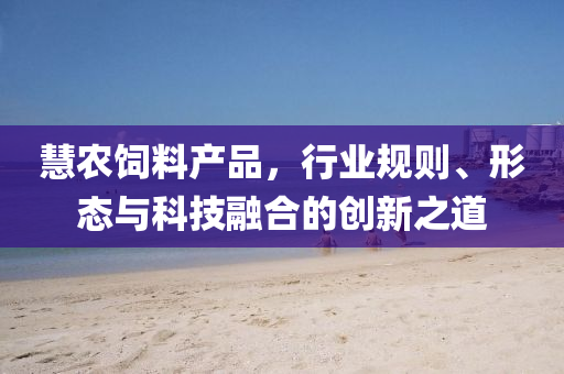 慧農飼料產品，行業規則、形態與科技融合的創新之道