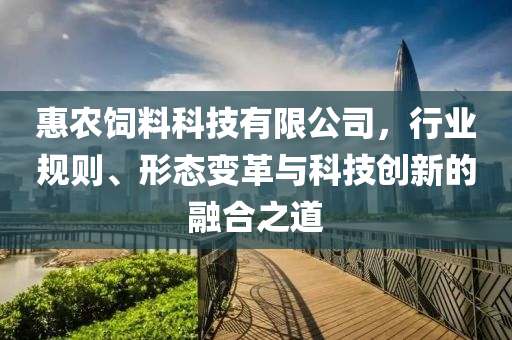 惠農飼料科技有限公司，行業規則、形態變革與科技創新的融合之道
