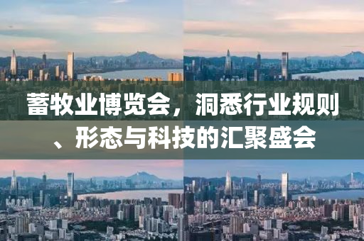 蓄牧業(yè)博覽會,洞悉行業(yè)規(guī)則、形態(tài)與科技的匯聚盛會